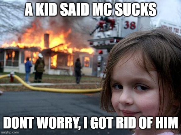 Mc da bes | A KID SAID MC SUCKS; DONT WORRY, I GOT RID OF HIM | image tagged in memes,disaster girl | made w/ Imgflip meme maker