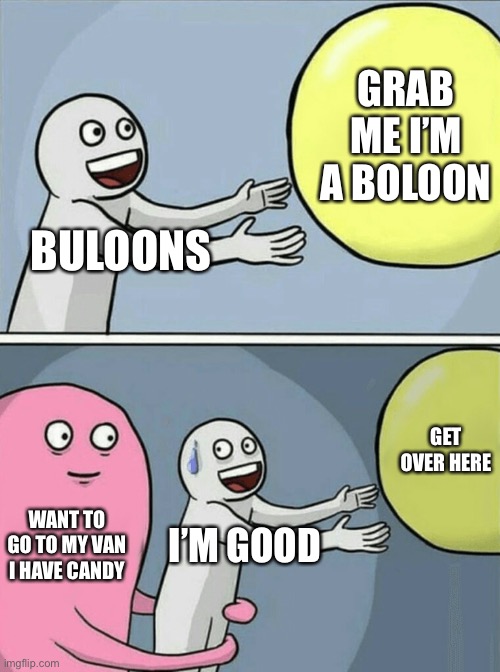 Running Away Balloon | GRAB ME I’M A BOLOON; BULOONS; GET OVER HERE; WANT TO GO TO MY VAN I HAVE CANDY; I’M GOOD | image tagged in memes,running away balloon | made w/ Imgflip meme maker