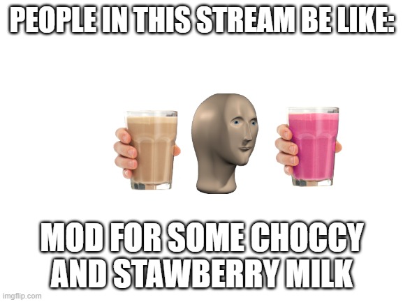 Blank White Template |  PEOPLE IN THIS STREAM BE LIKE:; MOD FOR SOME CHOCCY AND STAWBERRY MILK | image tagged in blank white template | made w/ Imgflip meme maker