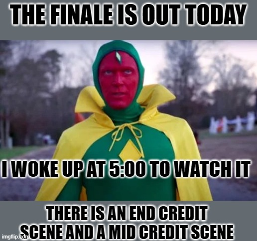 AFTER ALL THESE WEEKS I HAVE THEM ALL |  THE FINALE IS OUT TODAY; I WOKE UP AT 5:00 TO WATCH IT; THERE IS AN END CREDIT SCENE AND A MID CREDIT SCENE | image tagged in vision wandavision,wandavision,after all these years | made w/ Imgflip meme maker