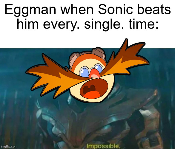 this is especially true in the cartoons | Eggman when Sonic beats him every. single. time: | image tagged in thanos impossible,eggman,sonic the hedgehog | made w/ Imgflip meme maker