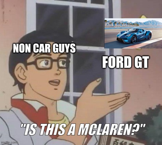Somthing Dumb I Made | NON CAR GUYS; FORD GT; "IS THIS A MCLAREN?" | image tagged in memes,is this a pigeon | made w/ Imgflip meme maker