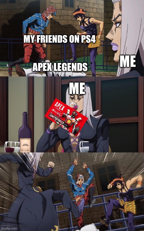 Abbacchio Joins the Kicking | MY FRIENDS ON PS4; ME; APEX LEGENDS; ME | image tagged in abbacchio joins the kicking | made w/ Imgflip meme maker