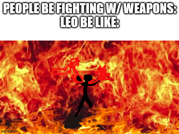 leo be like: | PEOPLE BE FIGHTING W/ WEAPONS:
LEO BE LIKE: | image tagged in leo valdez | made w/ Imgflip meme maker