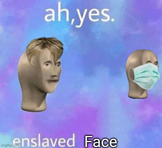 I'm running out of ideas | Face | image tagged in ah yes enslaved | made w/ Imgflip meme maker