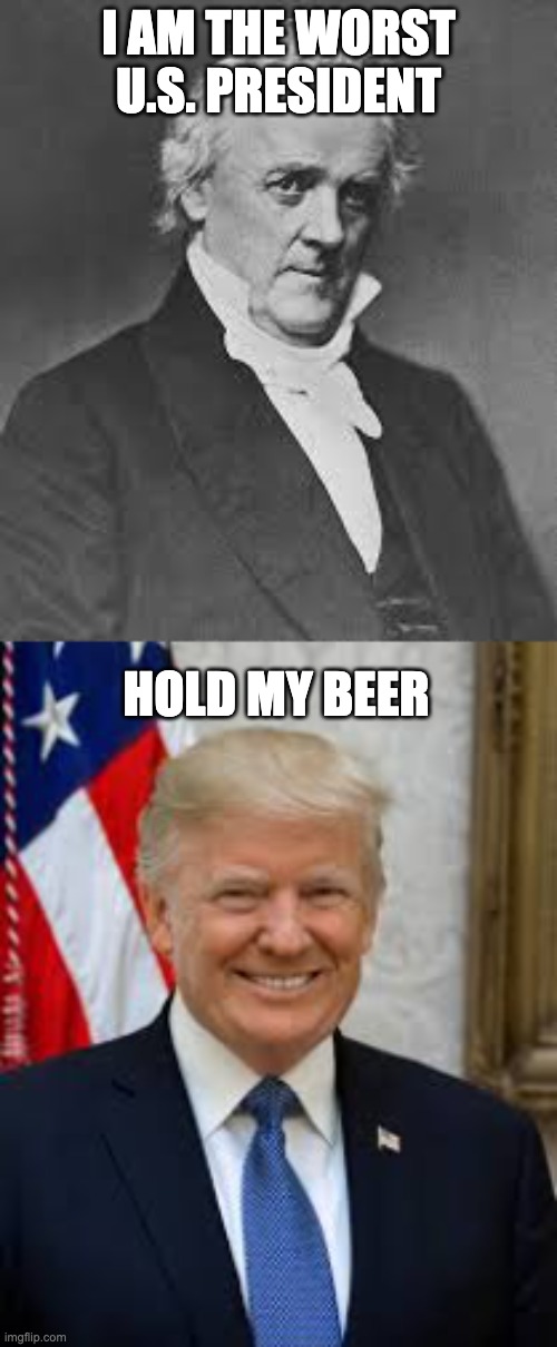 Hold My Beer | I AM THE WORST U.S. PRESIDENT; HOLD MY BEER | image tagged in hold my beer,trump sucks | made w/ Imgflip meme maker