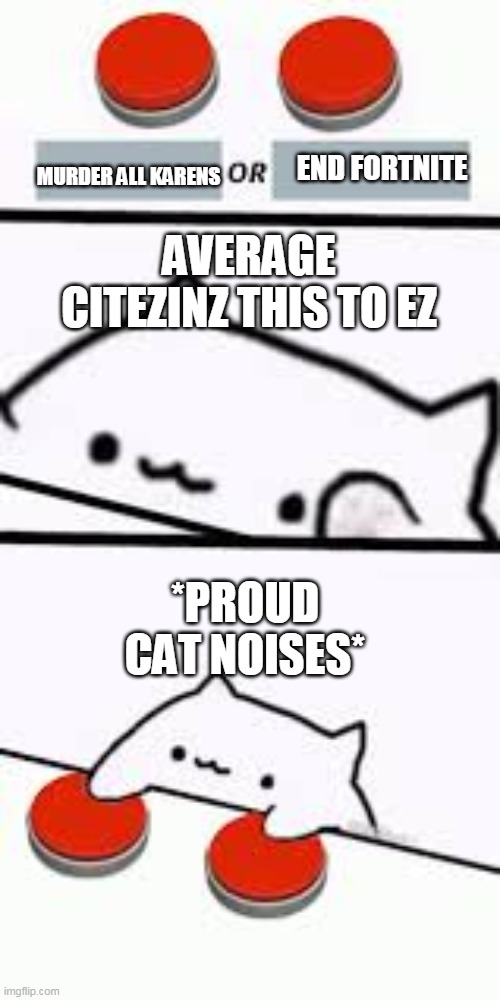 THE END OF FORTNITE AND KARENZ | END FORTNITE; MURDER ALL KARENS; AVERAGE CITEZINZ THIS TO EZ; *PROUD CAT NOISES* | image tagged in bongo cat--this or that | made w/ Imgflip meme maker
