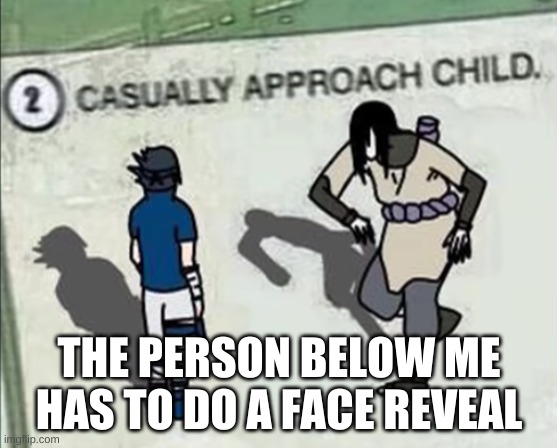 Naruto Casually Approach Child | THE PERSON BELOW ME HAS TO DO A FACE REVEAL | image tagged in naruto casually approach child | made w/ Imgflip meme maker