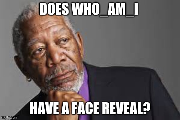 Deep Thoughts By Morgan Freeman  | DOES WHO_AM_I; HAVE A FACE REVEAL? | image tagged in deep thoughts by morgan freeman | made w/ Imgflip meme maker
