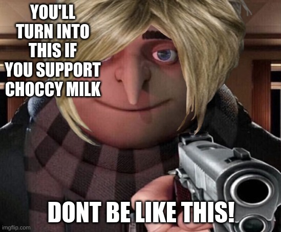 Faxual Evidence | YOU'LL TURN INTO THIS IF YOU SUPPORT CHOCCY MILK; DONT BE LIKE THIS! | made w/ Imgflip meme maker