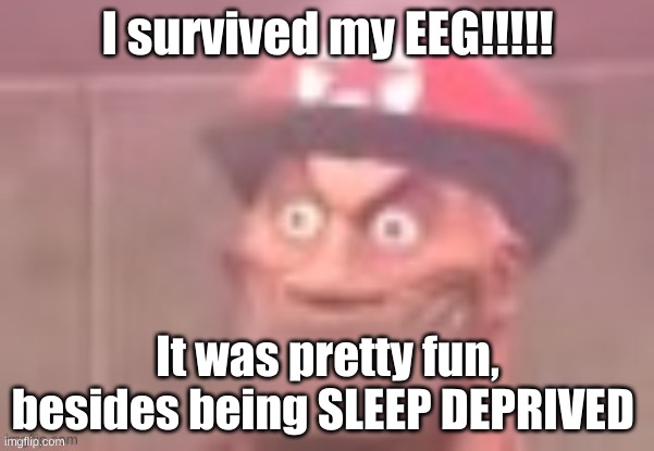 Disturbed Soldier | I survived my EEG!!!!! It was pretty fun, besides being SLEEP DEPRIVED | image tagged in disturbed soldier | made w/ Imgflip meme maker