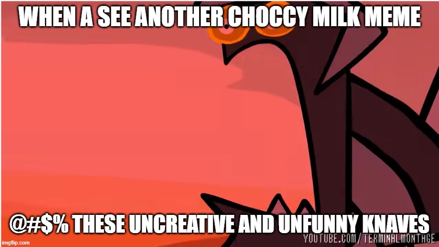 WHEN A SEE ANOTHER CHOCCY MILK MEME; @#$% THESE UNCREATIVE AND UNFUNNY KNAVES | image tagged in memes | made w/ Imgflip meme maker