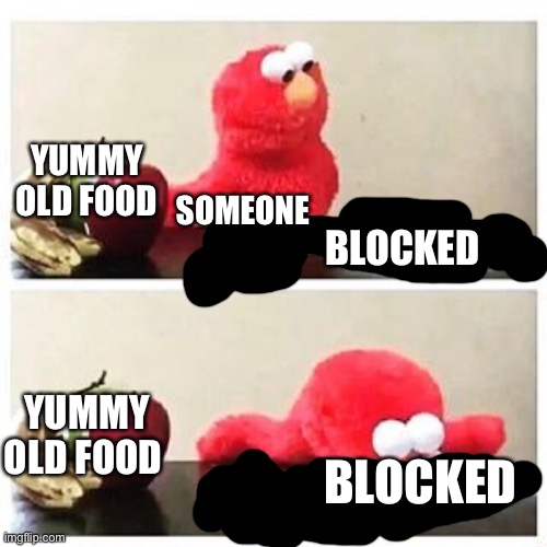 Family friendly:) | YUMMY OLD FOOD; SOMEONE; BLOCKED; YUMMY OLD FOOD; BLOCKED | image tagged in elmo cocaine | made w/ Imgflip meme maker