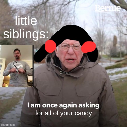 Bernie I Am Once Again Asking For Your Support | little siblings:; for all of your candy | image tagged in memes,bernie i am once again asking for your support | made w/ Imgflip meme maker