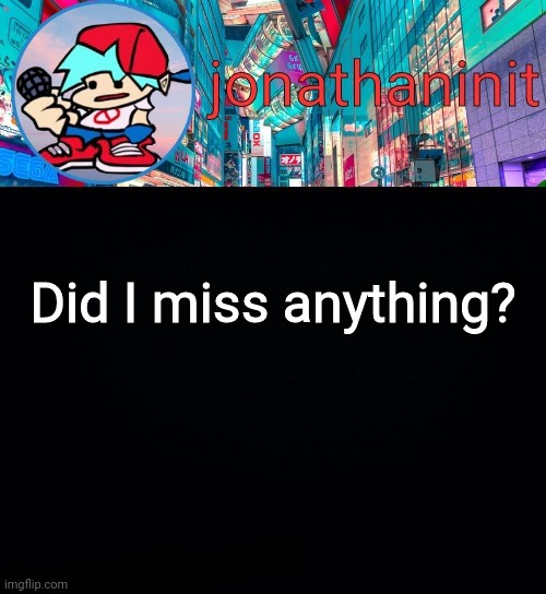 jonathaninit, but I don't know what to call this announcement | Did I miss anything? | image tagged in jonathaninit but i don't know what to call this announcement | made w/ Imgflip meme maker
