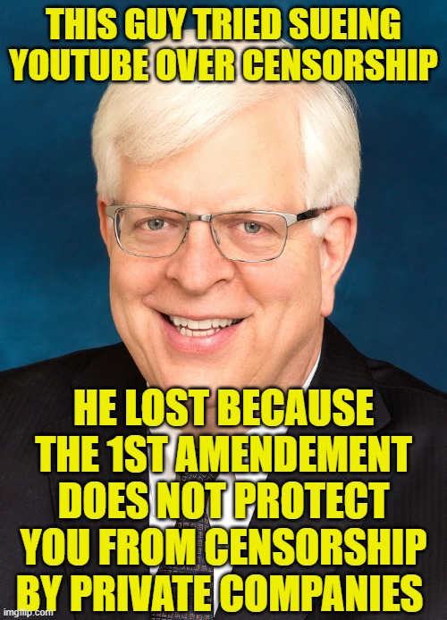 Dennis Prager | THIS GUY TRIED SUEING YOUTUBE OVER CENSORSHIP; HE LOST BECAUSE THE 1ST AMENDEMENT DOES NOT PROTECT YOU FROM CENSORSHIP BY PRIVATE COMPANIES | image tagged in dennis prager | made w/ Imgflip meme maker