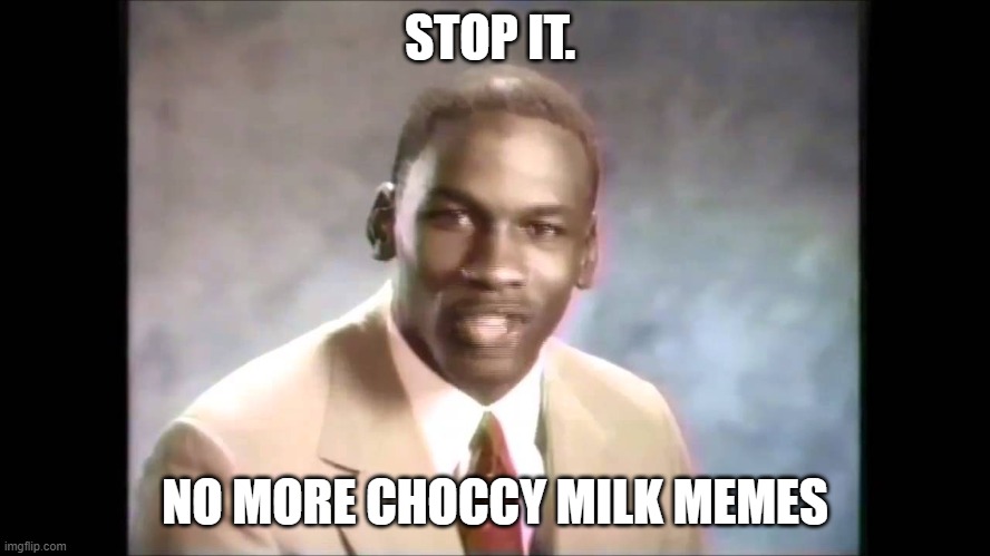 Stop it get some help | STOP IT. NO MORE CHOCCY MILK MEMES | image tagged in stop it get some help | made w/ Imgflip meme maker