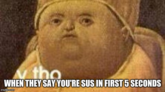 for the 100th time | WHEN THEY SAY YOU'RE SUS IN FIRST 5 SECONDS | image tagged in why tho | made w/ Imgflip meme maker