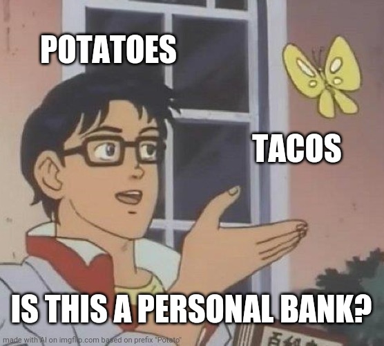 taco bank | POTATOES; TACOS; IS THIS A PERSONAL BANK? | image tagged in memes,is this a pigeon | made w/ Imgflip meme maker