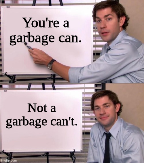 happy times | You're a garbage can. Not a garbage can't. | image tagged in jim halpert explains | made w/ Imgflip meme maker