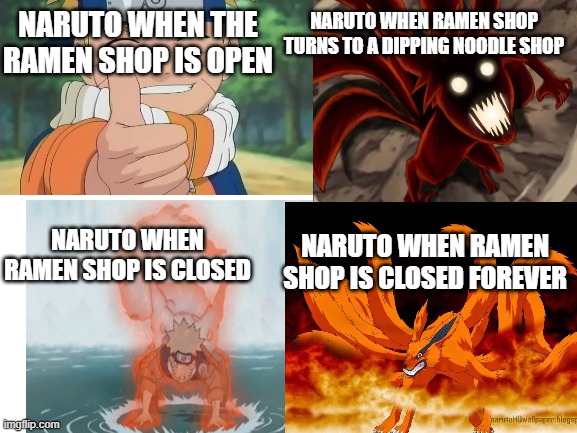 Naruto and the ramen shop. | NARUTO WHEN RAMEN SHOP TURNS TO A DIPPING NOODLE SHOP; NARUTO WHEN THE RAMEN SHOP IS OPEN; NARUTO WHEN RAMEN SHOP IS CLOSED FOREVER; NARUTO WHEN RAMEN SHOP IS CLOSED | image tagged in naruto,ramen | made w/ Imgflip meme maker