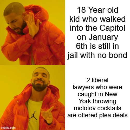 Drake Hotline Bling | 18 Year old kid who walked into the Capitol on January 6th is still in jail with no bond; 2 liberal lawyers who were caught in New York throwing molotov cocktails are offered plea deals | image tagged in memes,drake hotline bling | made w/ Imgflip meme maker