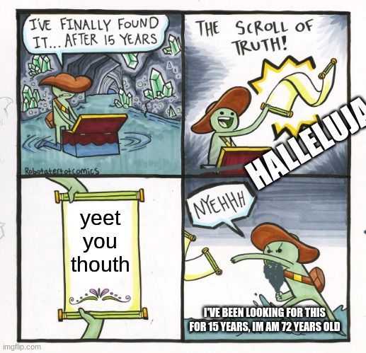 The Scroll Of Truth Meme | HALLELUJA; yeet you thouth; I'VE BEEN LOOKING FOR THIS FOR 15 YEARS, IM AM 72 YEARS OLD | image tagged in memes,the scroll of truth | made w/ Imgflip meme maker