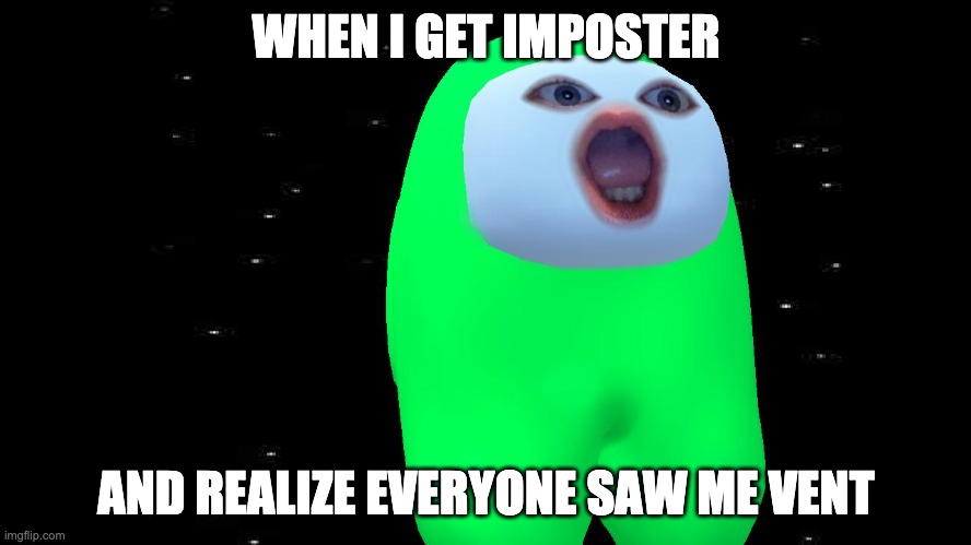 Every time I play Among us | WHEN I GET IMPOSTER; AND REALIZE EVERYONE SAW ME VENT | image tagged in memes | made w/ Imgflip meme maker