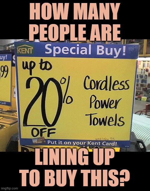 You Really Do Have To Wonder | HOW MANY PEOPLE ARE; LINING UP TO BUY THIS? | image tagged in memes,fun,funny signs,question,line,to buy | made w/ Imgflip meme maker