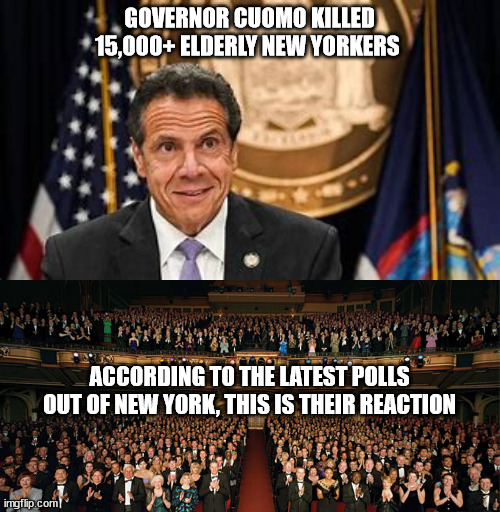 Cuomo-Elderly-Deaths | GOVERNOR CUOMO KILLED 15,000+ ELDERLY NEW YORKERS; ACCORDING TO THE LATEST POLLS OUT OF NEW YORK, THIS IS THEIR REACTION | image tagged in political meme | made w/ Imgflip meme maker