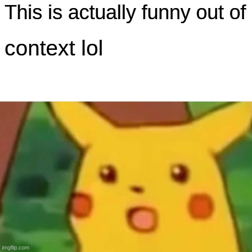 Surprised Pikachu Meme | This is actually funny out of context lol | image tagged in memes,surprised pikachu | made w/ Imgflip meme maker
