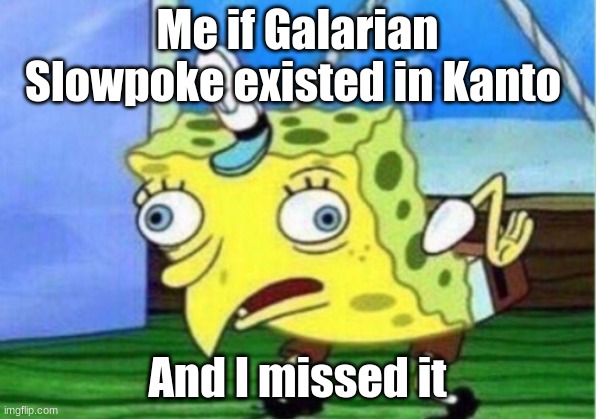 Mocking Spongebob | Me if Galarian Slowpoke existed in Kanto; And I missed it | image tagged in memes,mocking spongebob | made w/ Imgflip meme maker