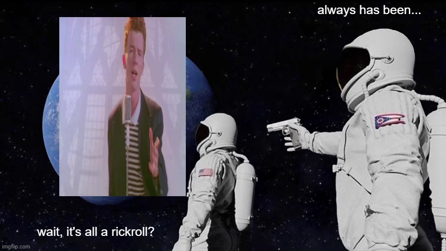 Rickroll | always has been... wait, it's all a rickroll? | image tagged in memes,always has been | made w/ Imgflip meme maker