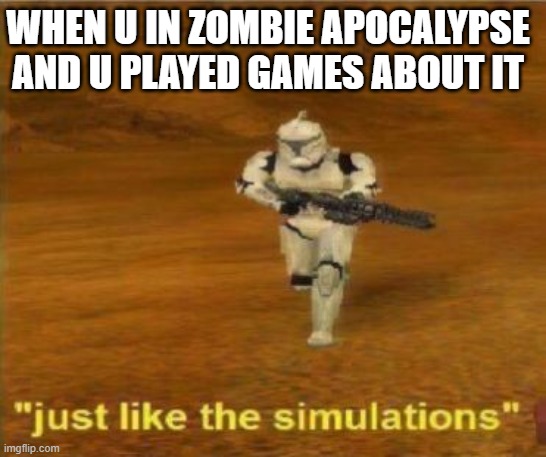 dd | WHEN U IN ZOMBIE APOCALYPSE AND U PLAYED GAMES ABOUT IT | image tagged in just like the simulations | made w/ Imgflip meme maker