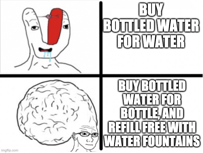 small brain big brain drake | BUY BOTTLED WATER FOR WATER; BUY BOTTLED WATER FOR BOTTLE, AND REFILL FREE WITH WATER FOUNTAINS | image tagged in small brain big brain drake,water | made w/ Imgflip meme maker