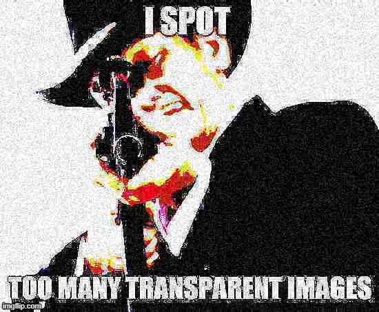 I SPOT TO MANY TRANSPARENT IMAGES | image tagged in i spot to many transparent images | made w/ Imgflip meme maker