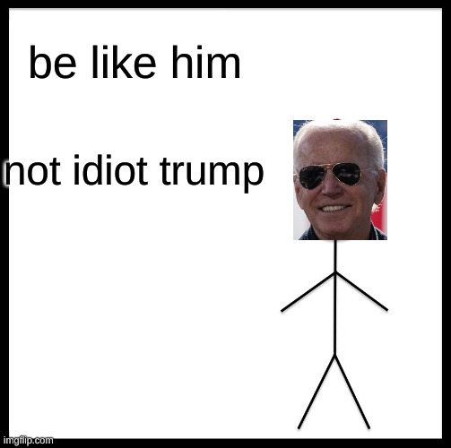 biden is better | be like him; not idiot trump | image tagged in memes,be like bill | made w/ Imgflip meme maker