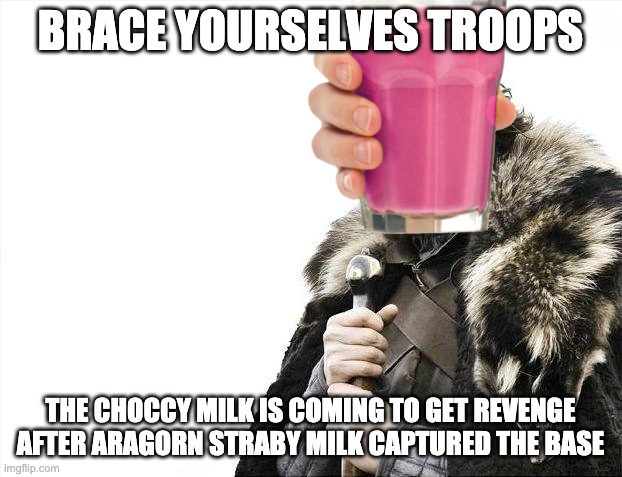 The true battle is about to begin | BRACE YOURSELVES TROOPS; THE CHOCCY MILK IS COMING TO GET REVENGE AFTER ARAGORN STRABY MILK CAPTURED THE BASE | image tagged in memes,brace yourselves x is coming,choccy milk,straby milk,choccy-straby war | made w/ Imgflip meme maker