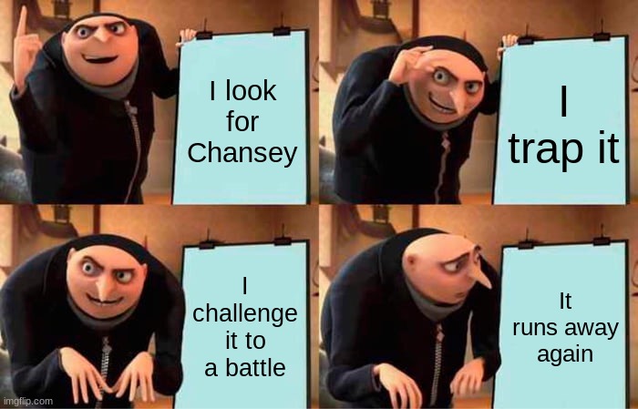 Gru's Plan Meme | I look for Chansey; I trap it; I challenge it to a battle; It runs away again | image tagged in memes,gru's plan | made w/ Imgflip meme maker