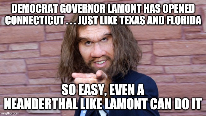 Neanderthal Dems | DEMOCRAT GOVERNOR LAMONT HAS OPENED CONNECTICUT . . . JUST LIKE TEXAS AND FLORIDA; SO EASY, EVEN A NEANDERTHAL LIKE LAMONT CAN DO IT | image tagged in lamont,governor,democrats,biden,texas,neanderthal | made w/ Imgflip meme maker