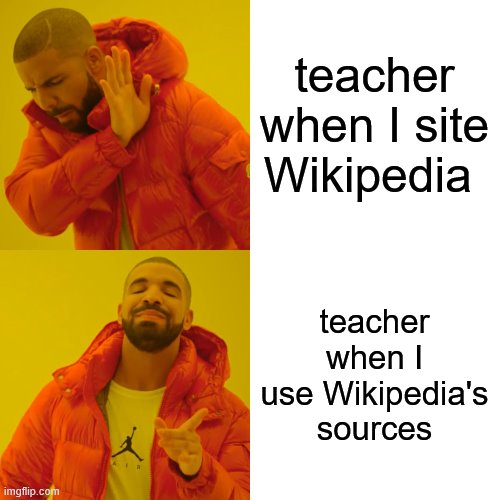 Drake Hotline Bling Meme | teacher when I site Wikipedia; teacher when I use Wikipedia's sources | image tagged in memes,drake hotline bling | made w/ Imgflip meme maker