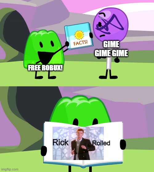 Scams be like: | GIME GIME GIME; FREE ROBUX! Rolled; Rick | image tagged in gelatin's book of facts | made w/ Imgflip meme maker