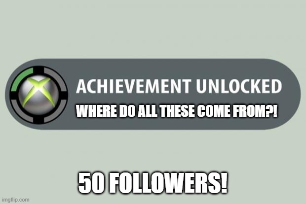 I've never seen a stream grow this fast! | WHERE DO ALL THESE COME FROM?! 50 FOLLOWERS! | image tagged in achievement unlocked,followers,50,gaymer,stream | made w/ Imgflip meme maker