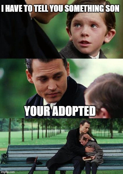 dank meme | I HAVE TO TELL YOU SOMETHING SON; YOUR ADOPTED | image tagged in memes,finding neverland | made w/ Imgflip meme maker