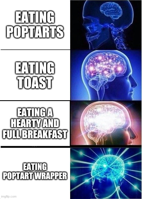 Expanding Brain | EATING POPTARTS; EATING TOAST; EATING A HEARTY AND FULL BREAKFAST; EATING POPTART WRAPPER | image tagged in memes,expanding brain | made w/ Imgflip meme maker