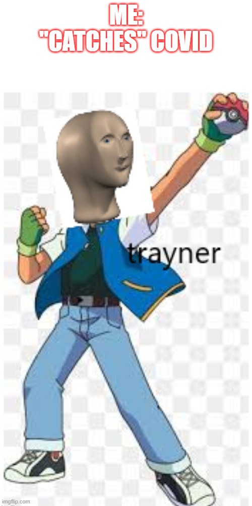 Trayner | ME: "CATCHES" COVID | image tagged in trayner | made w/ Imgflip meme maker