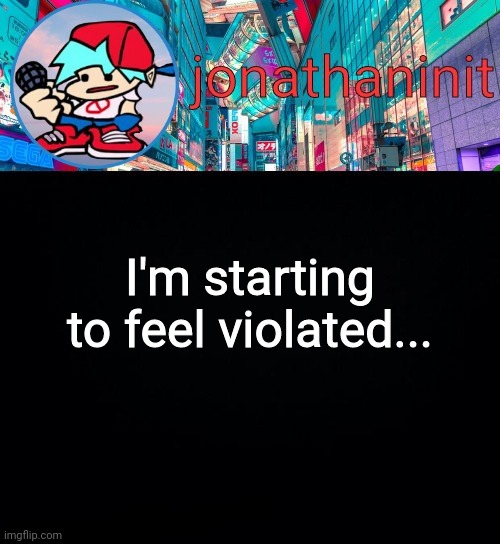 Can you guys stop sending me weird ass pics? | I'm starting to feel violated... | image tagged in jonathaninit but i don't know what to call this announcement | made w/ Imgflip meme maker
