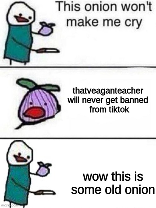 title goes here | thatveaganteacher 
will never get banned 
from tiktok; wow this is some old onion | image tagged in this onion wont make me cry | made w/ Imgflip meme maker