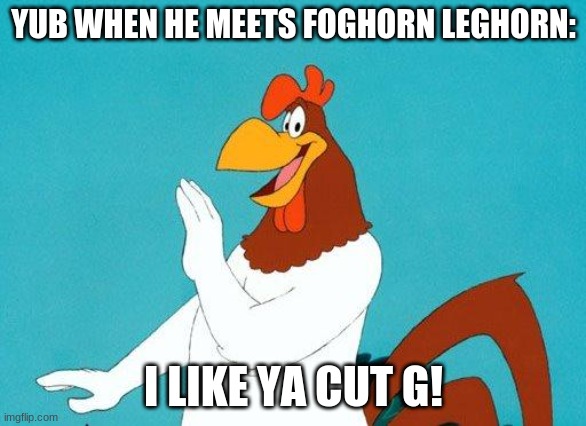 Foghorn Leghorn | YUB WHEN HE MEETS FOGHORN LEGHORN:; I LIKE YA CUT G! | image tagged in foghorn leghorn | made w/ Imgflip meme maker