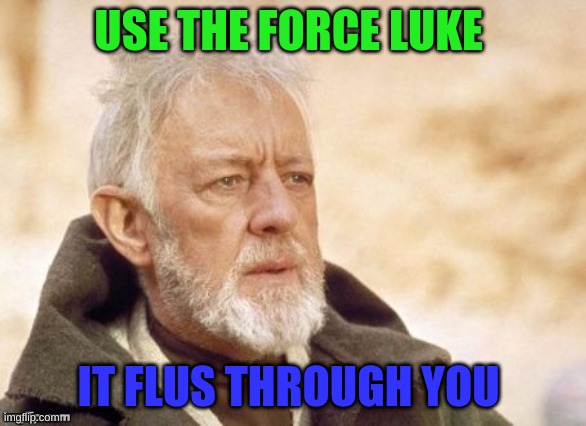 LUKE | USE THE FORCE LUKE; IT FLUS THROUGH YOU | image tagged in luke skywalker | made w/ Imgflip meme maker